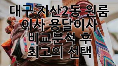 대구 지산2동 원룸 이사? 용달이사 비교분석 후 최고의 선택!