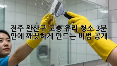 전주 완산구 고층 유리 청소, ✨3분 안에 깨끗하게 만드는 비법 공개!