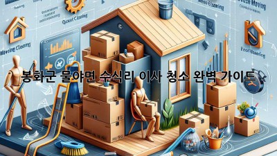 봉화군 물야면 수식리 이사 청소 완벽 가이드
